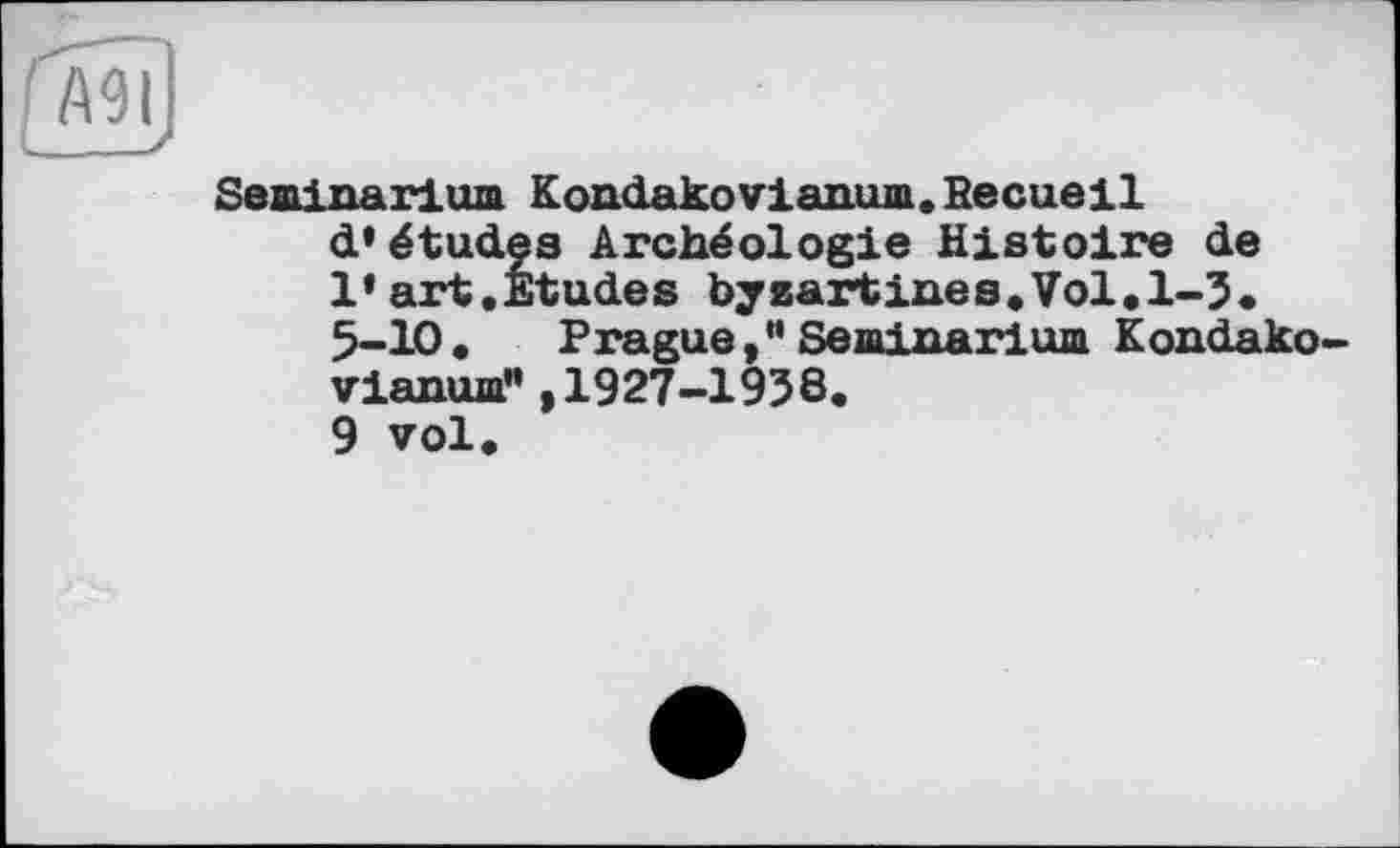 ﻿Seminarium Kondakovianum.Recueil d’études Archéologie Histoire de l'art.Etudes byzartines.Vol.1-5. 5-Ю. PragueSeminarium Kondako-vianum",1927-1958. 9 vol.